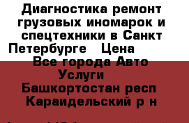 Диагностика,ремонт грузовых иномарок и спецтехники в Санкт-Петербурге › Цена ­ 1 500 - Все города Авто » Услуги   . Башкортостан респ.,Караидельский р-н